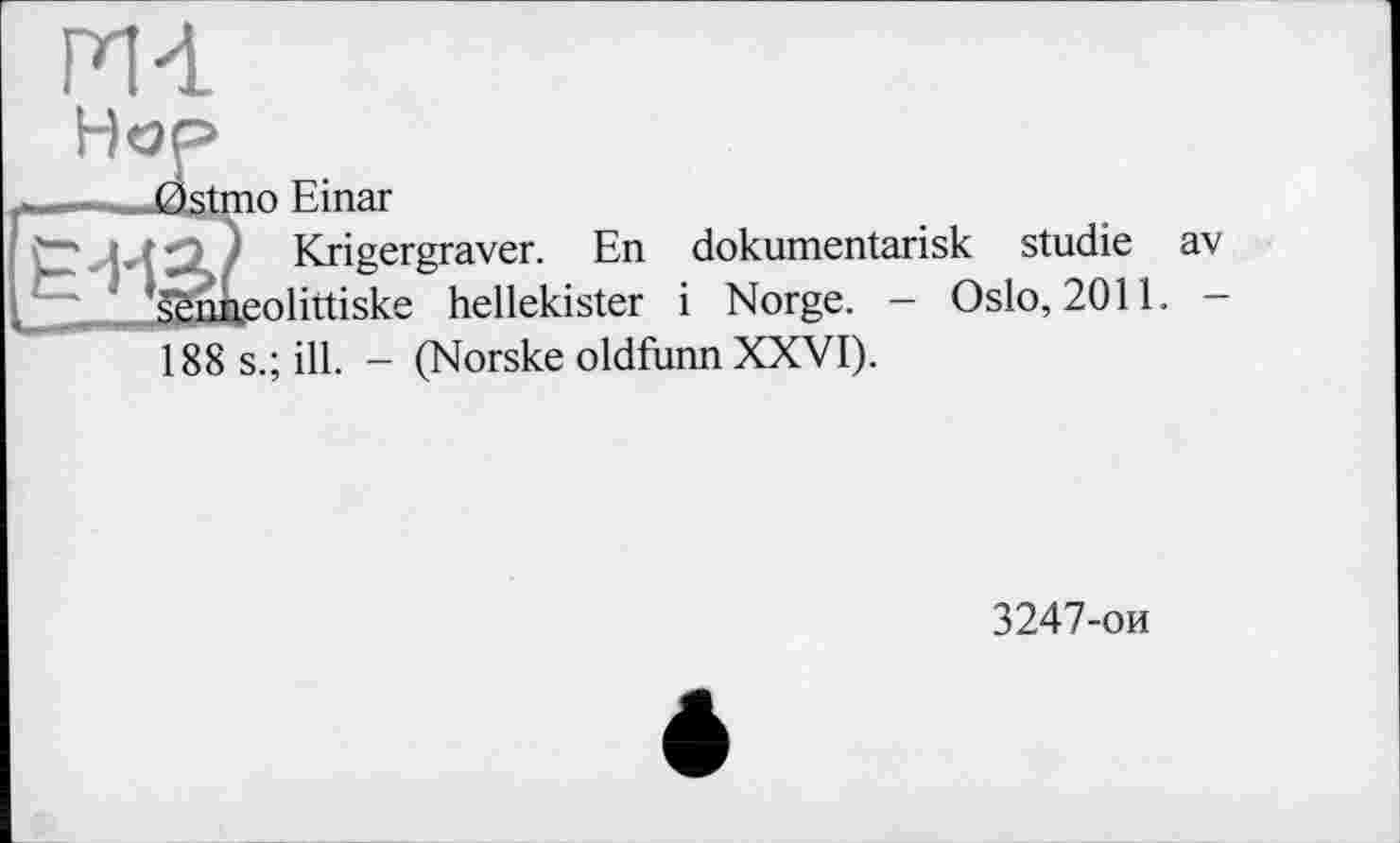 ﻿m Hop
1 Krigergraver. En dokumentarisk Studie av sBakeoliitiske hellekister і Norge. - Oslo, 2011. -188 s.; ill. - (Norske oldfunn XXVI).
3247-ои